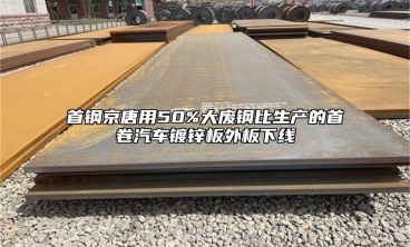 首钢京唐用50%大废钢比生产的首卷汽车镀锌板外板下线
