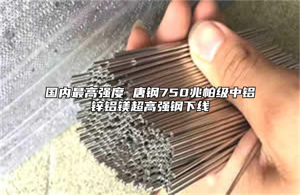 国内最高强度 唐钢750兆帕级中铝锌铝镁超高强钢下线