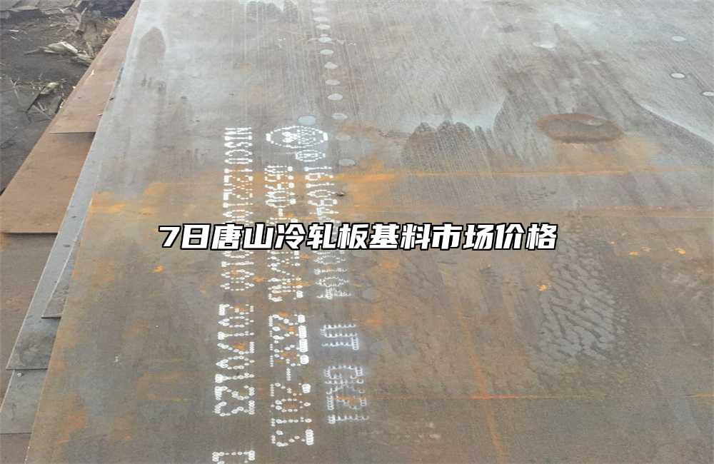 7日唐山冷轧板基料市场价格
