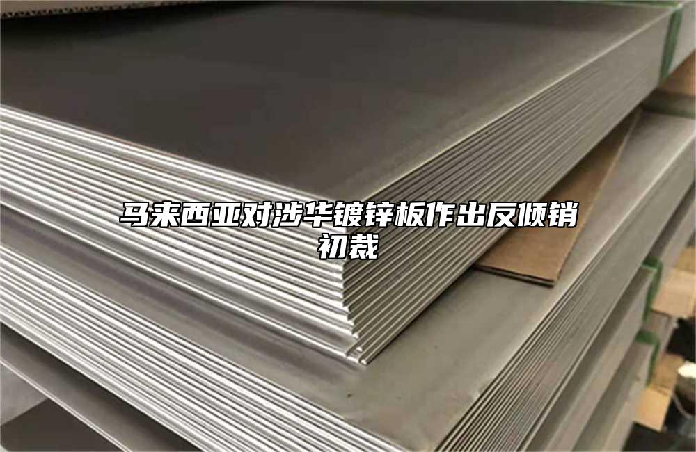 马来西亚对涉华镀锌板作出反倾销初裁