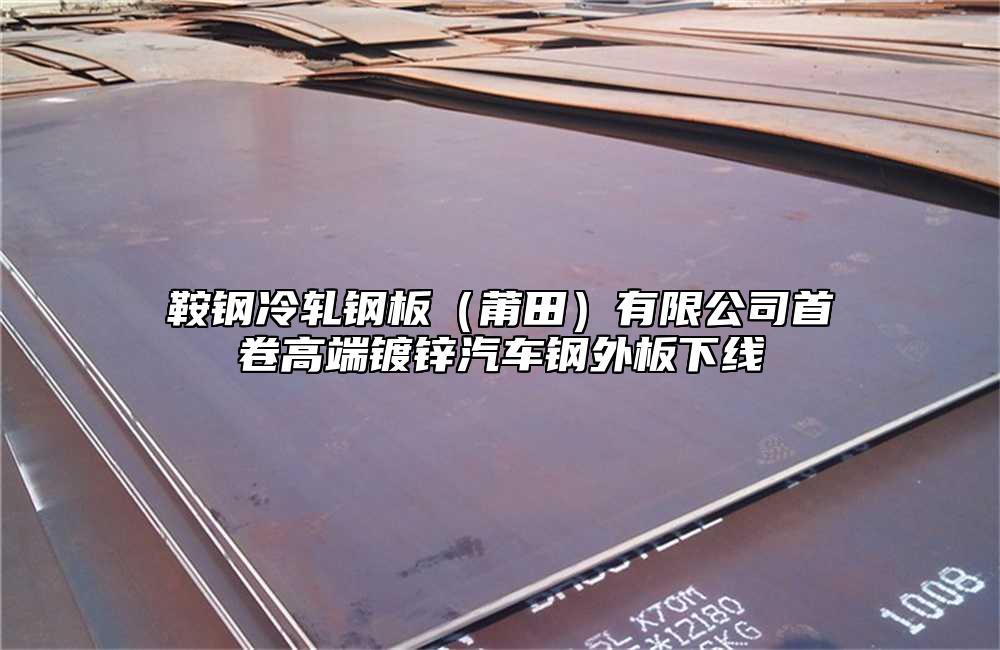 鞍钢冷轧钢板（莆田）有限公司首卷高端镀锌汽车钢外板下线