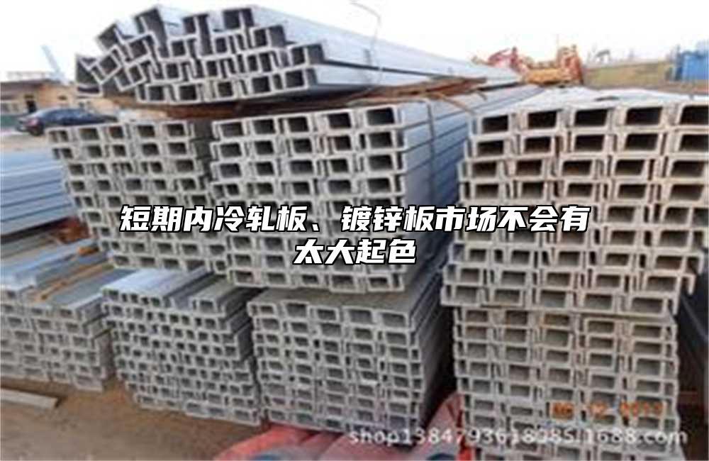 短期内冷轧板、镀锌板市场不会有太大起色