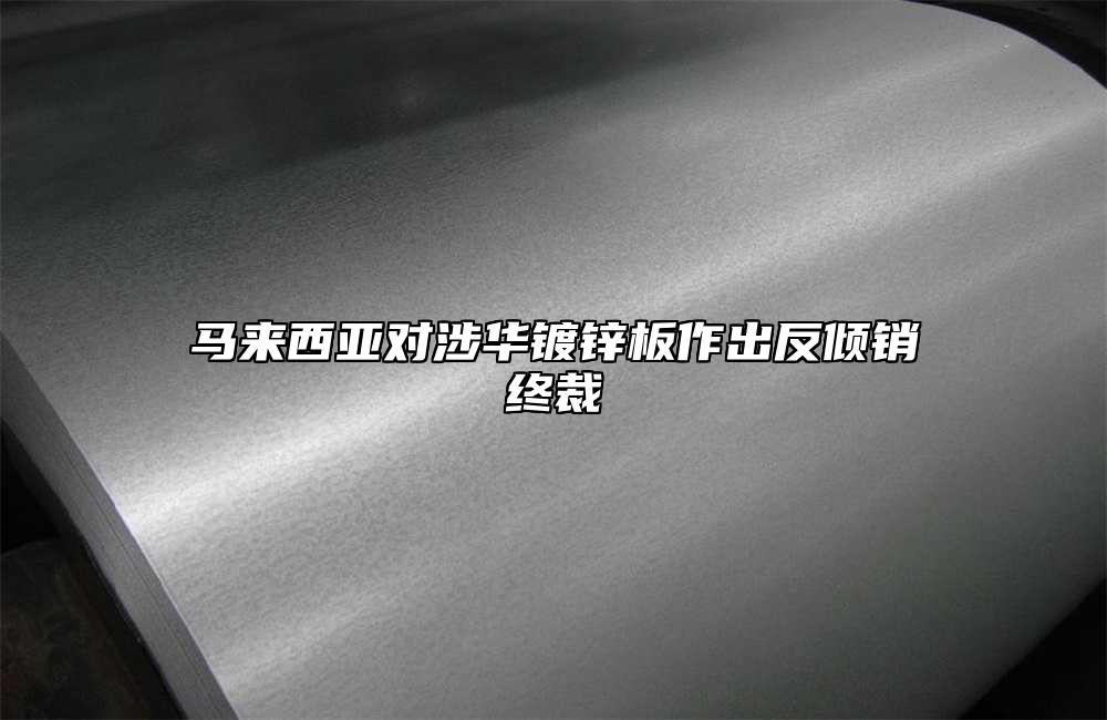 马来西亚对涉华镀锌板作出反倾销终裁