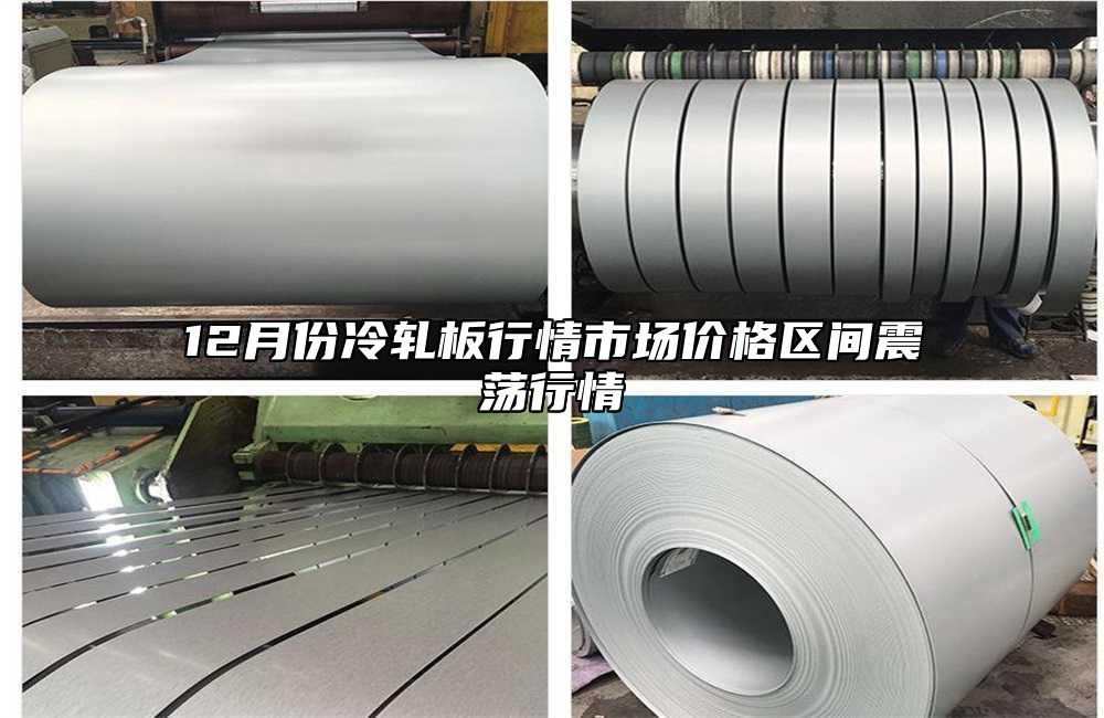 12月份冷轧板行情市场价格区间震荡行情