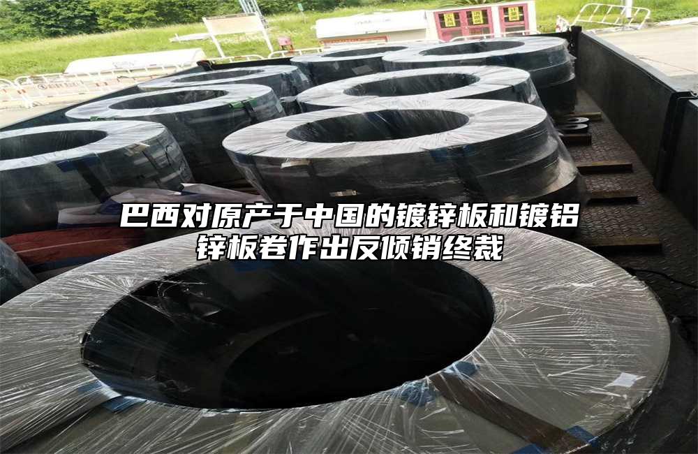 巴西对原产于中国的镀锌板和镀铝锌板卷作出反倾销终裁