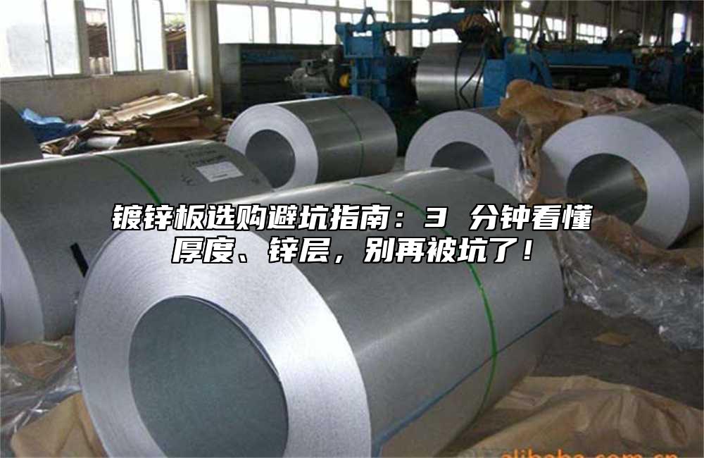 镀锌板选购避坑指南：3 分钟看懂厚度、锌层，别再被坑了！