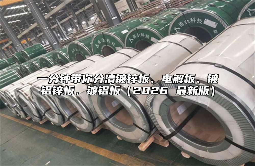一分钟带你分清镀锌板、电解板、镀铝锌板、镀铝板（2026 最新版）