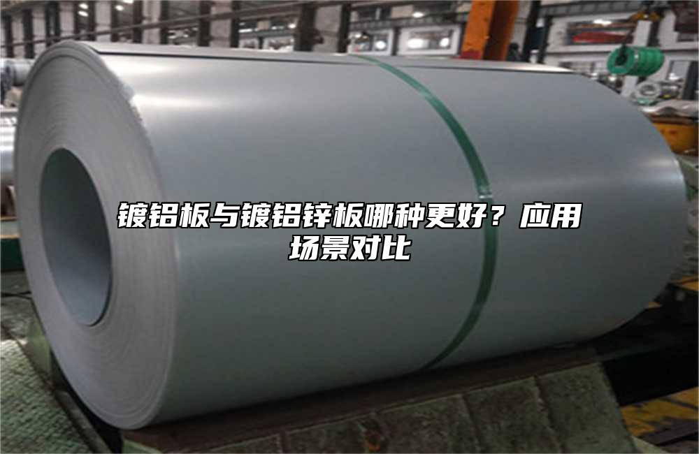 镀铝板与镀铝锌板哪种更好？应用场景对比