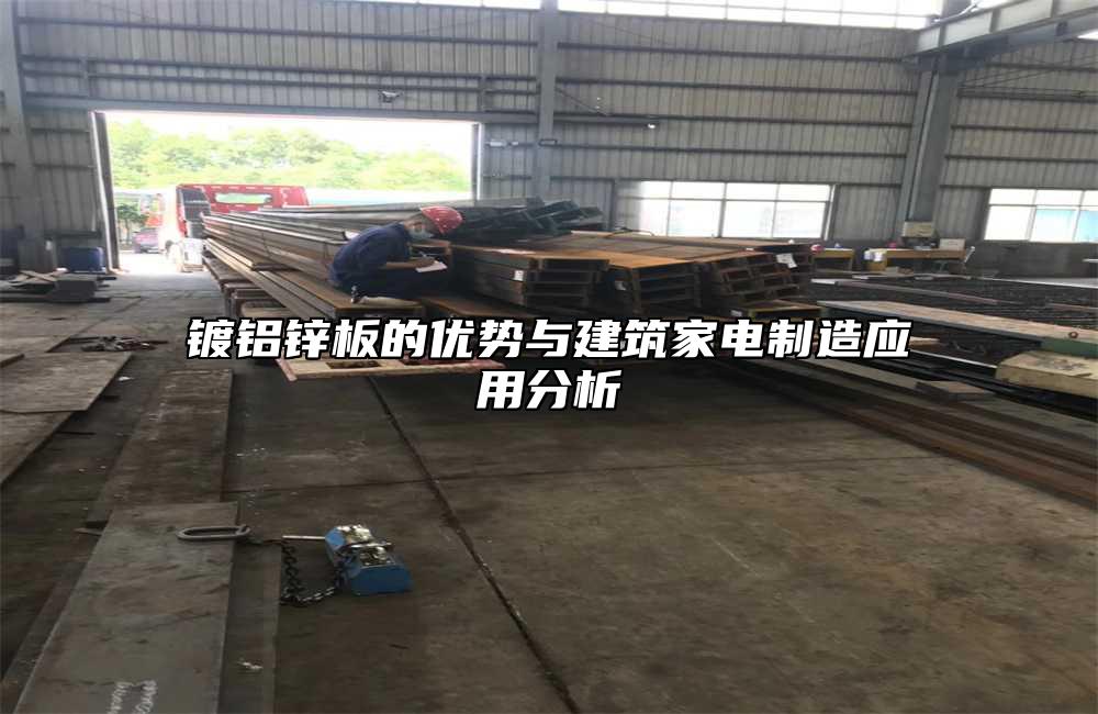 镀铝锌板的优势与建筑家电制造应用分析