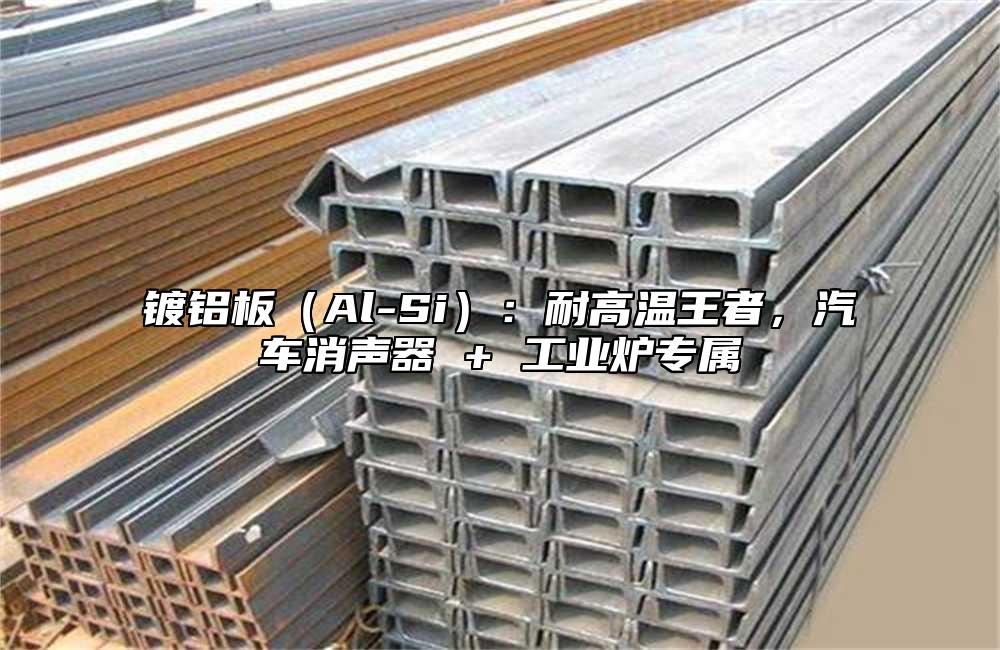 镀铝板（Al-Si）：耐高温王者，汽车消声器 + 工业炉专属