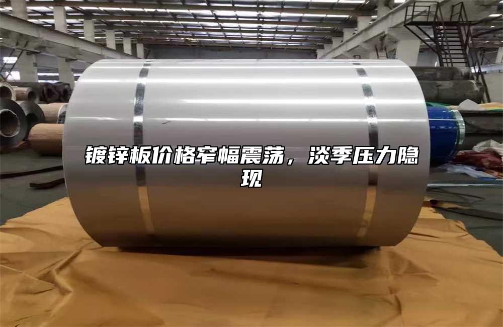 镀锌板价格窄幅震荡,淡季压力隐现