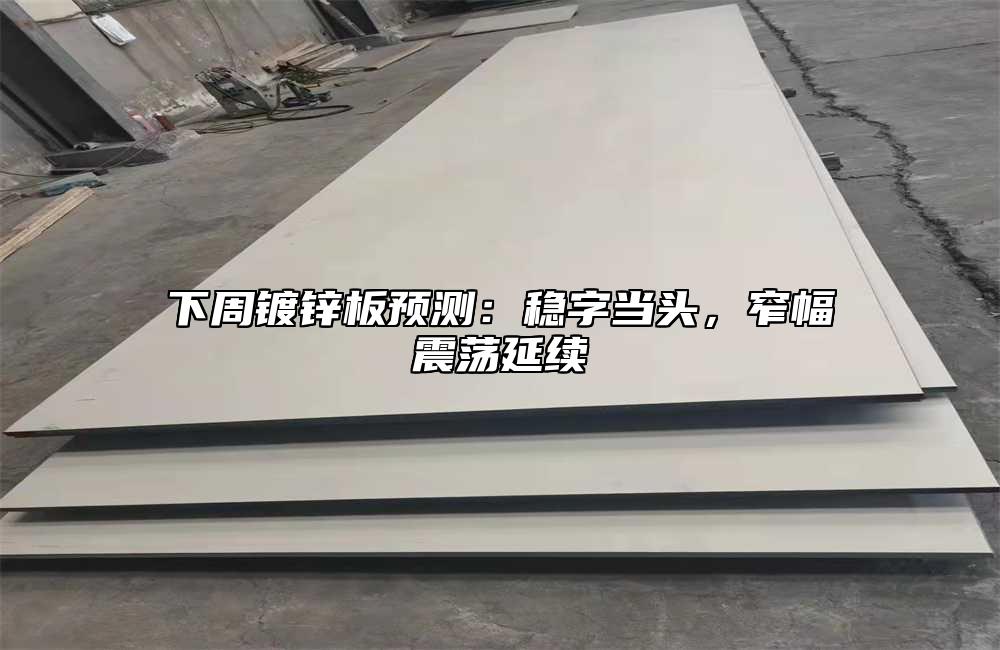 下周镀锌板预测:稳字当头,窄幅震荡延续
