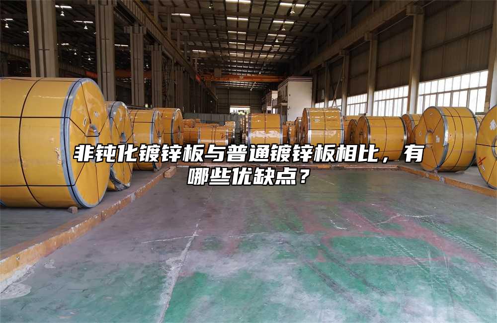 非钝化镀锌板与普通镀锌板相比,有哪些优缺点?