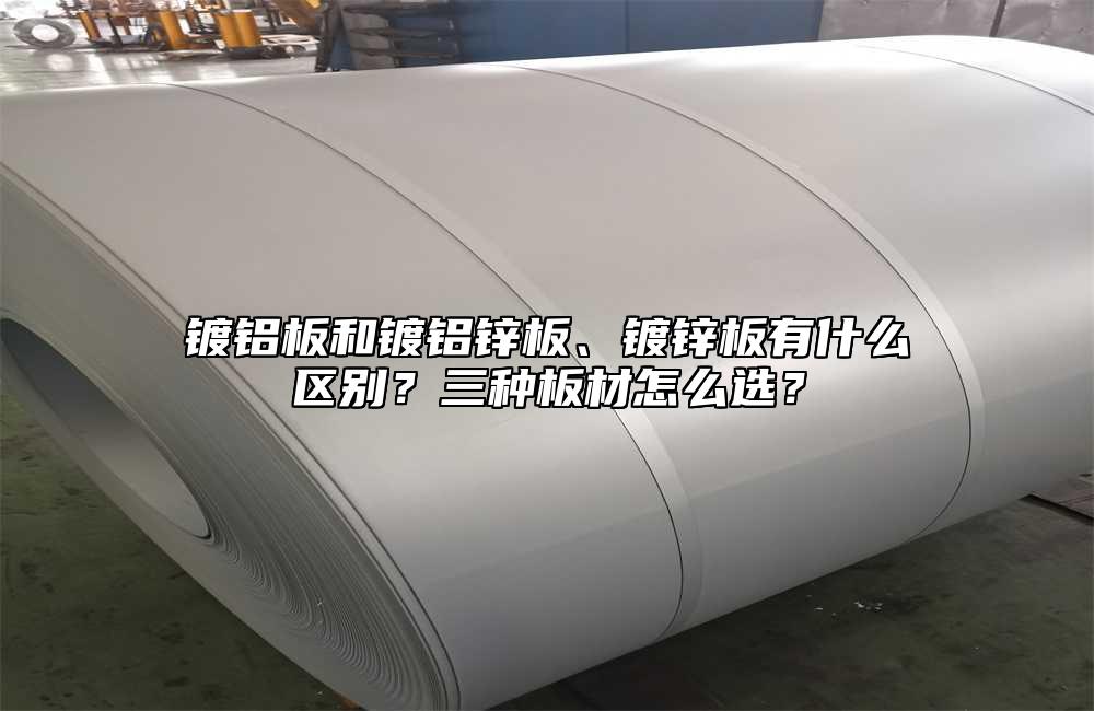 镀铝板和镀铝锌板、镀锌板有什么区别?三种板材怎么选?