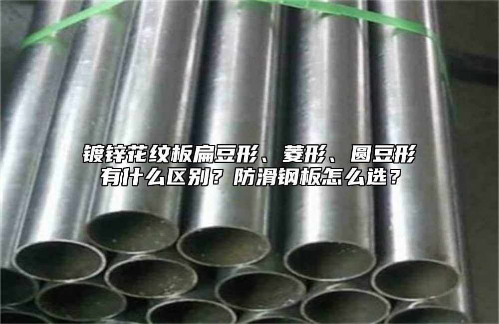 镀锌花纹板扁豆形、菱形、圆豆形有什么区别?防滑钢板怎么选?