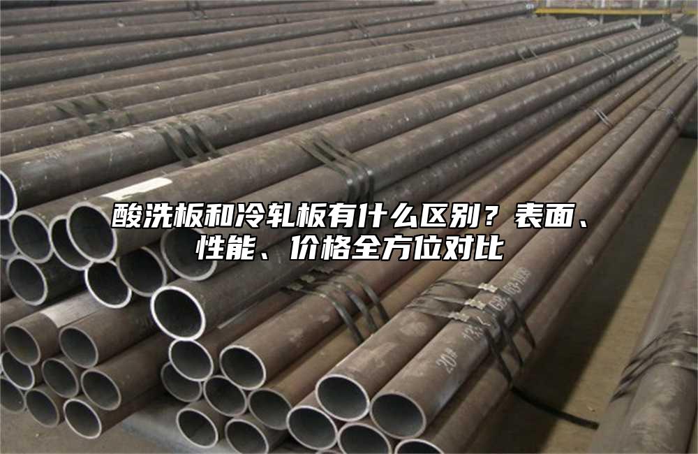 酸洗板和冷轧板有什么区别?表面、性能、价格全方位对比