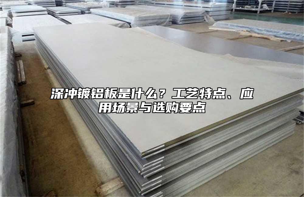 深冲镀铝板是什么?工艺特点、应用场景与选购要点