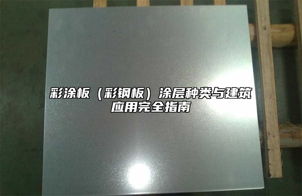彩涂板(彩钢板)涂层种类与建筑应用完全指南