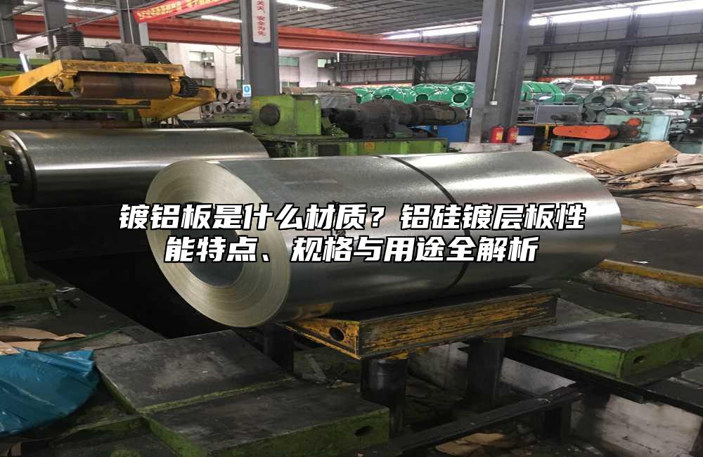 镀铝板是什么材质?铝硅镀层板性能特点、规格与用途全解析
