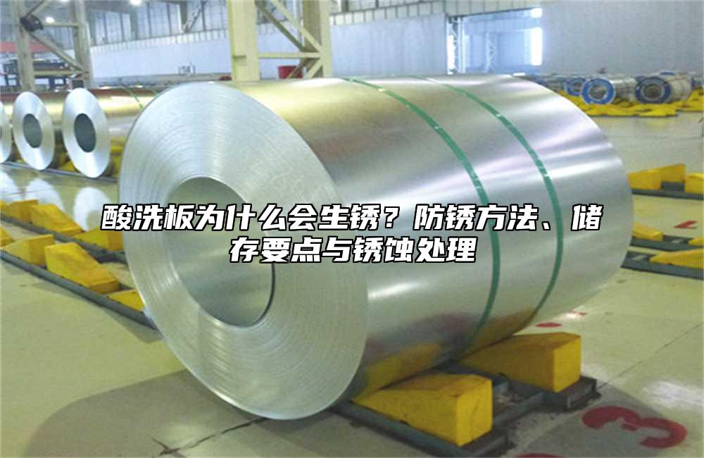 酸洗板为什么会生锈?防锈方法、储存要点与锈蚀处理