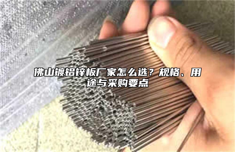 佛山镀铝锌板厂家怎么选?规格、用途与采购要点