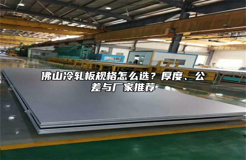 佛山冷轧板规格怎么选?厚度、公差与厂家推荐
