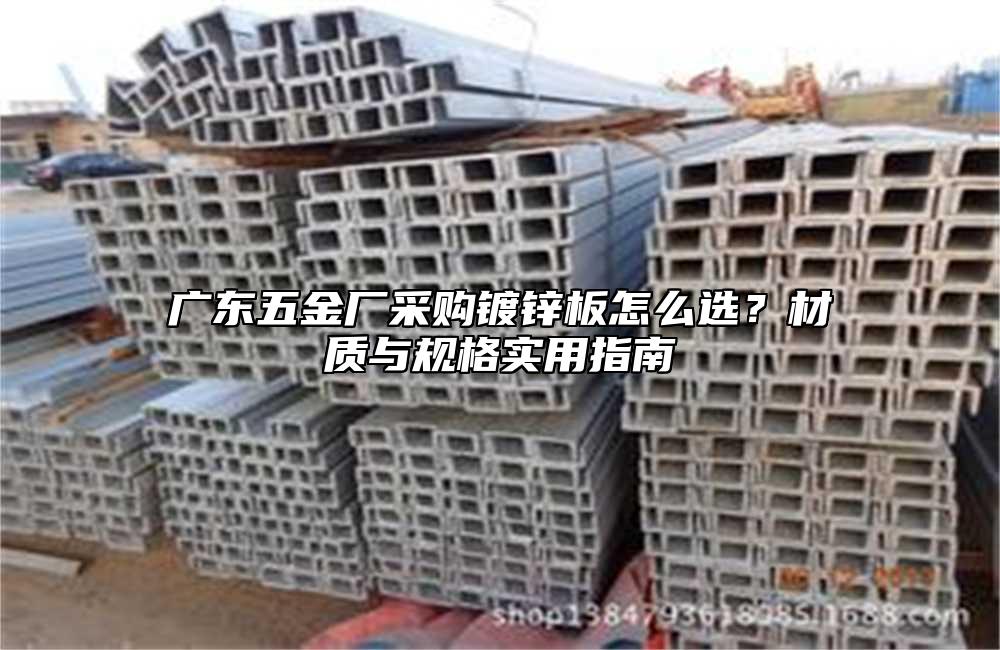 广东五金厂采购镀锌板怎么选?材质与规格实用指南