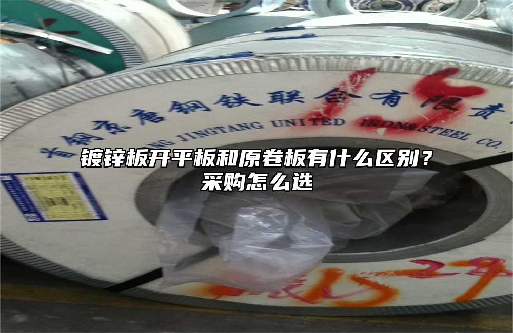 镀锌板开平板和原卷板有什么区别？采购怎么选