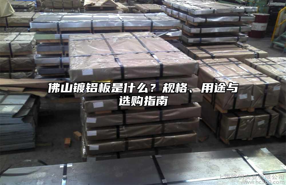 佛山镀铝板是什么?规格、用途与选购指南