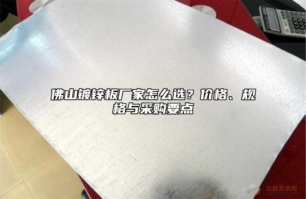 佛山镀锌板厂家怎么选?价格、规格与采购要点