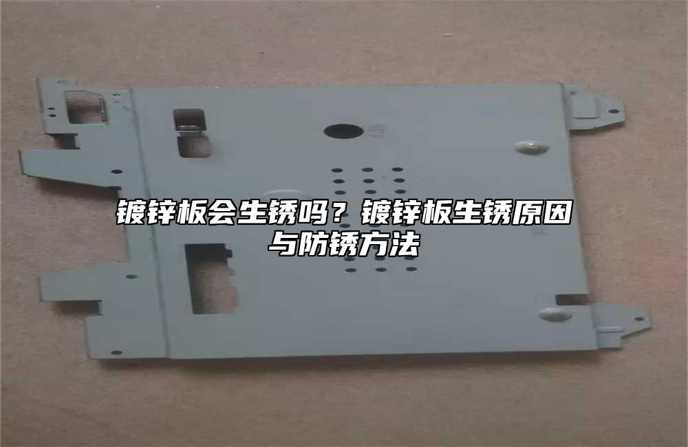 镀锌板会生锈吗?镀锌板生锈原因与防锈方法