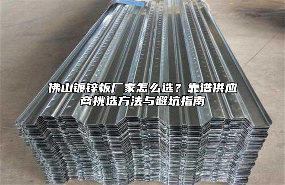 佛山镀锌板厂家怎么选?靠谱供应商挑选方法与避坑指南