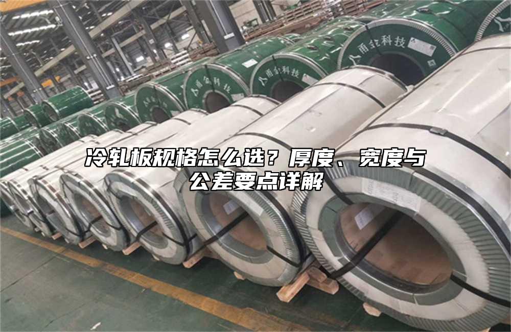 冷轧板规格怎么选？厚度、宽度与公差要点详解