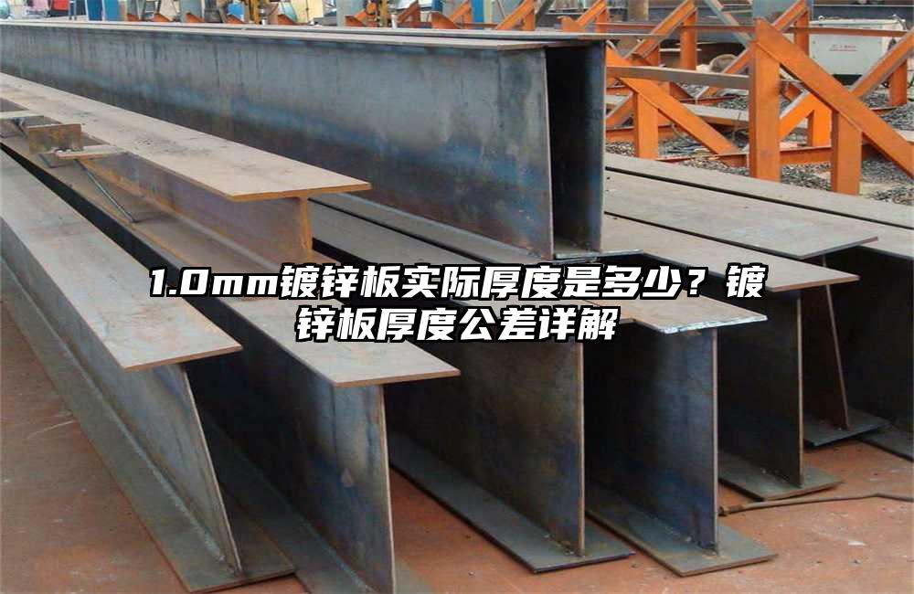 1.0mm镀锌板实际厚度是多少?镀锌板厚度公差详解