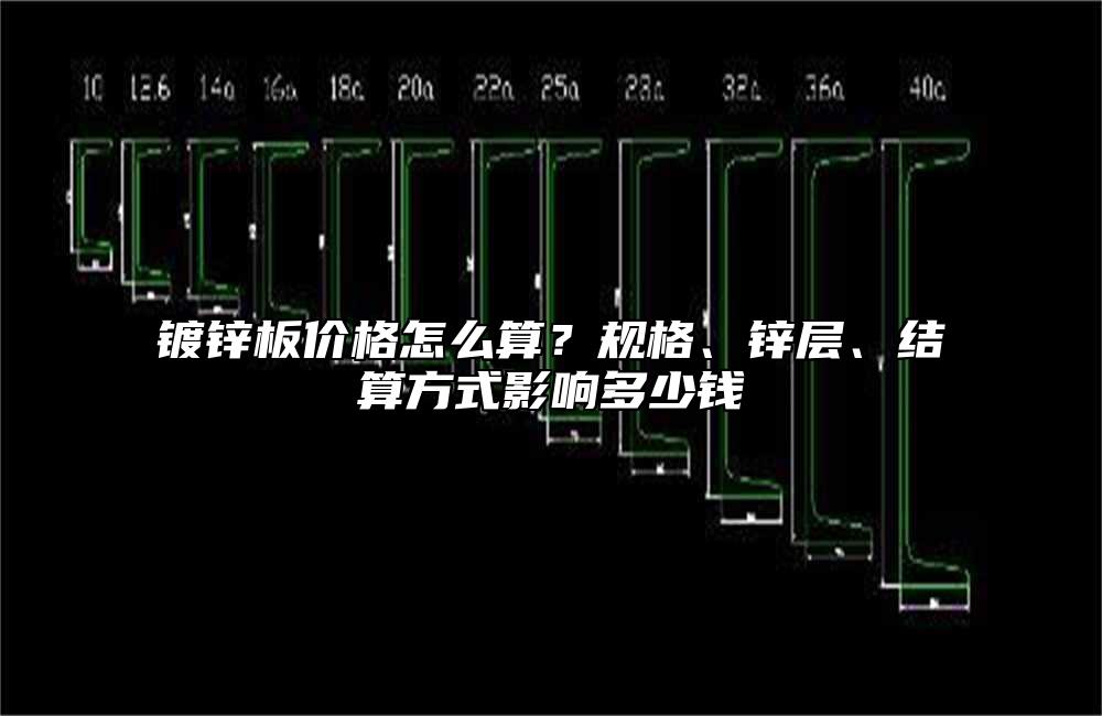 镀锌板价格怎么算?规格、锌层、结算方式影响多少钱