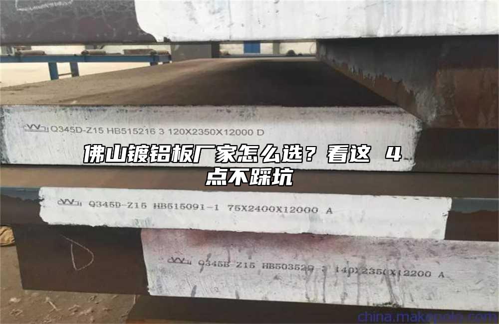 佛山镀铝板厂家怎么选?看这 4 点不踩坑