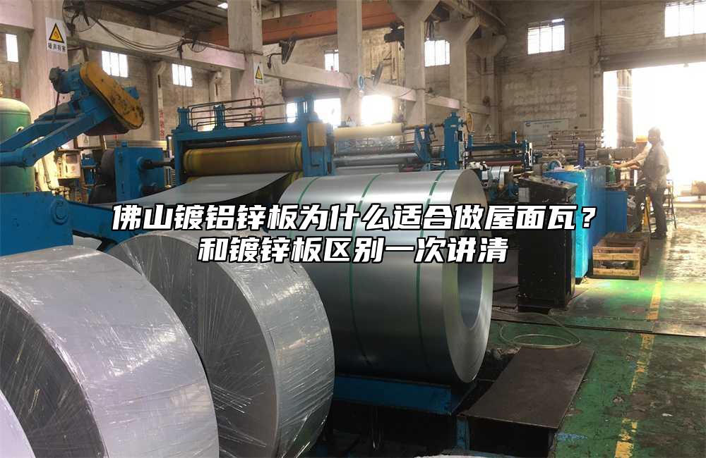 佛山镀铝锌板为什么适合做屋面瓦?和镀锌板区别一次讲清