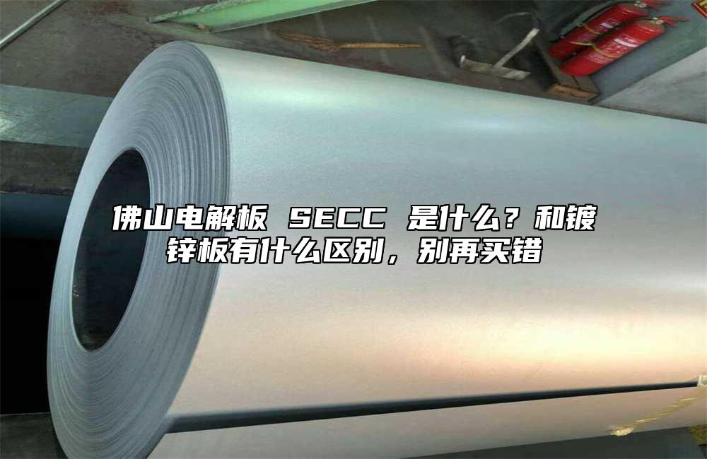 佛山电解板 SECC 是什么？和镀锌板有什么区别，别再买错