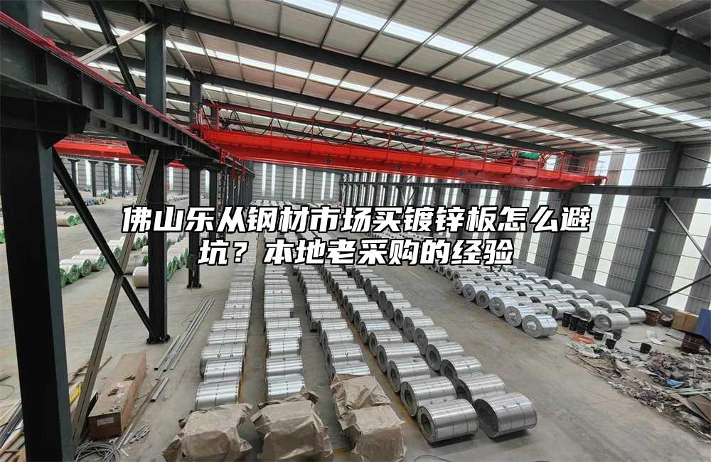 佛山乐从钢材市场买镀锌板怎么避坑?本地老采购的经验