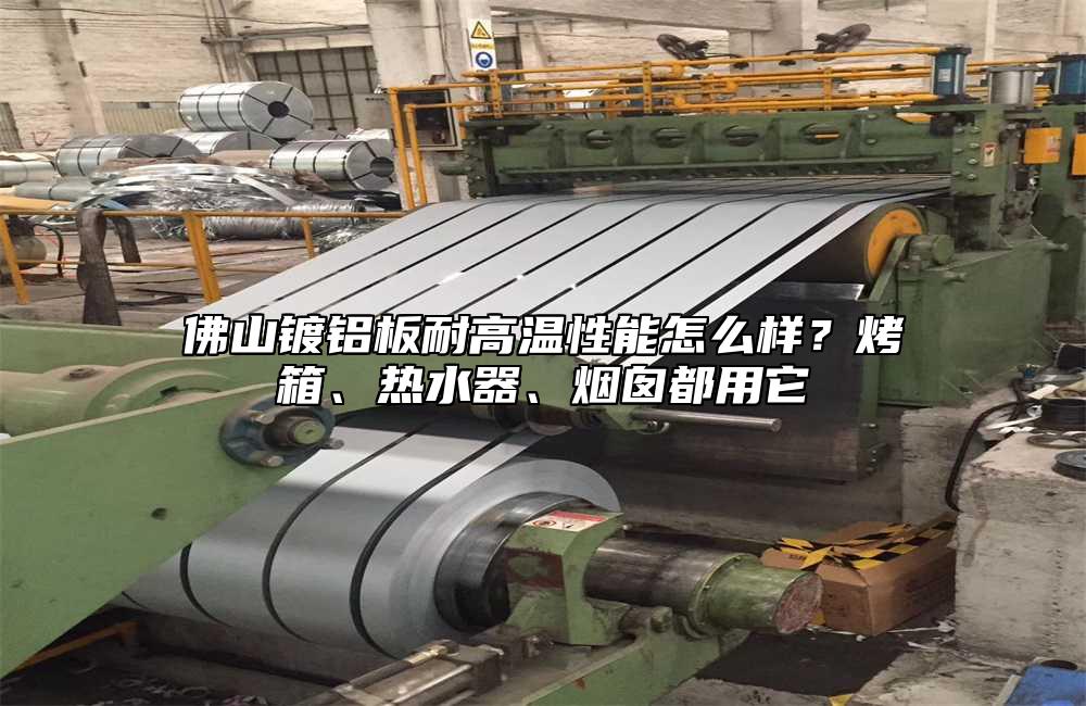 佛山镀铝板耐高温性能怎么样?烤箱、热水器、烟囱都用它
