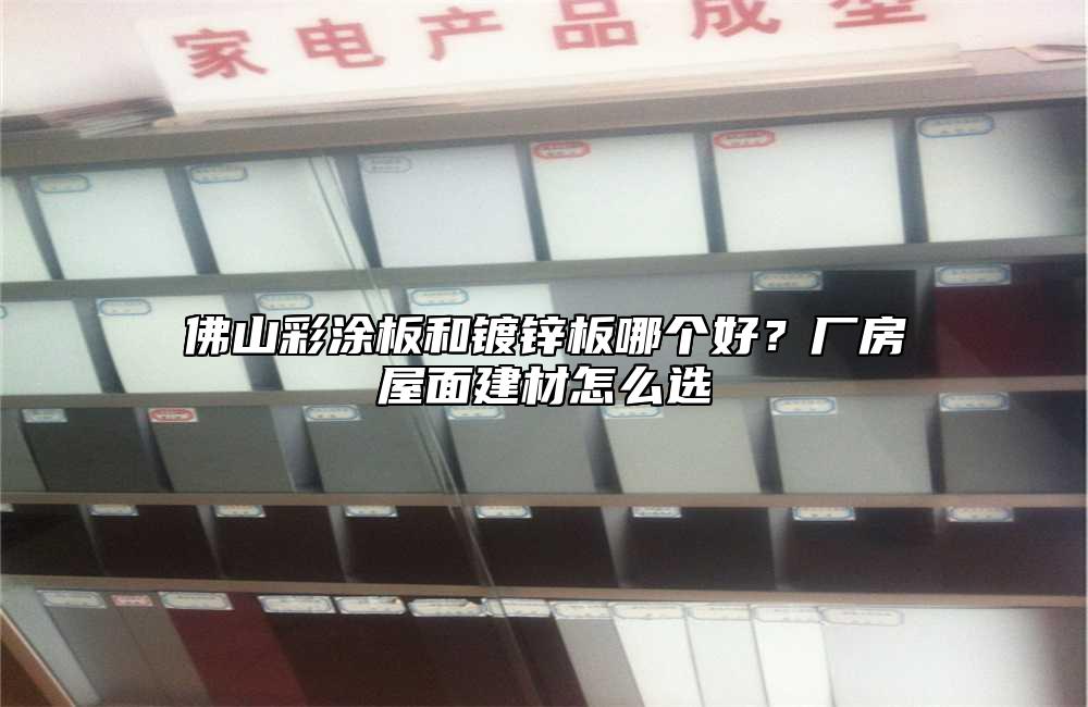 佛山彩涂板和镀锌板哪个好？厂房屋面建材怎么选