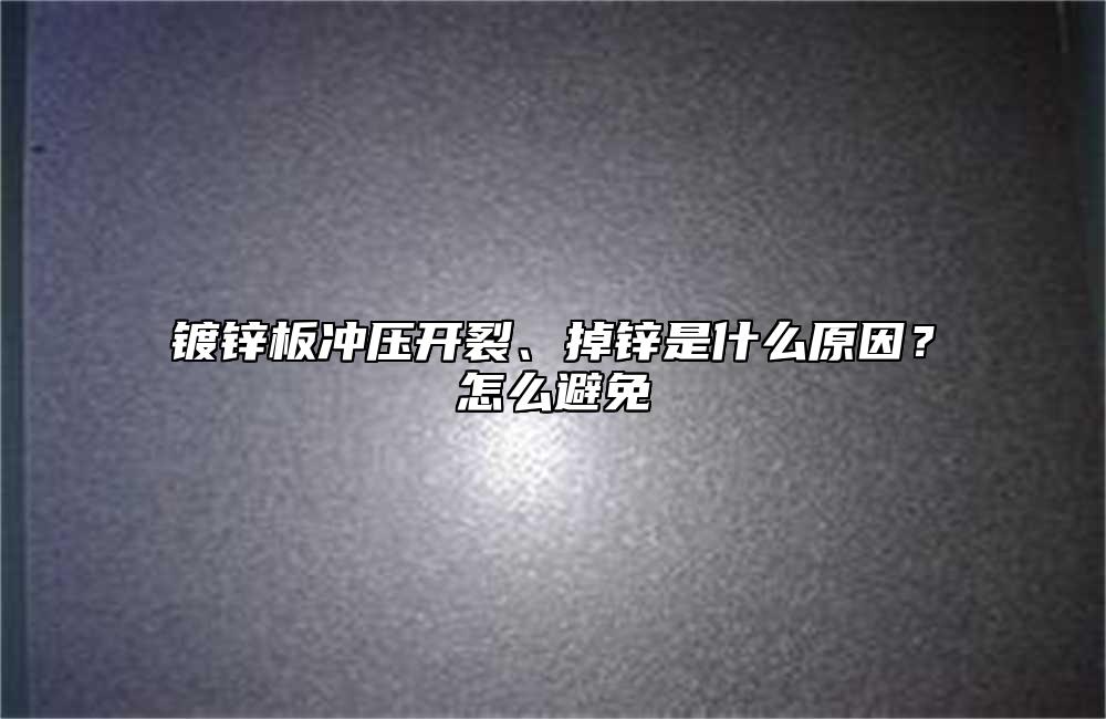 镀锌板冲压开裂、掉锌是什么原因？怎么避免