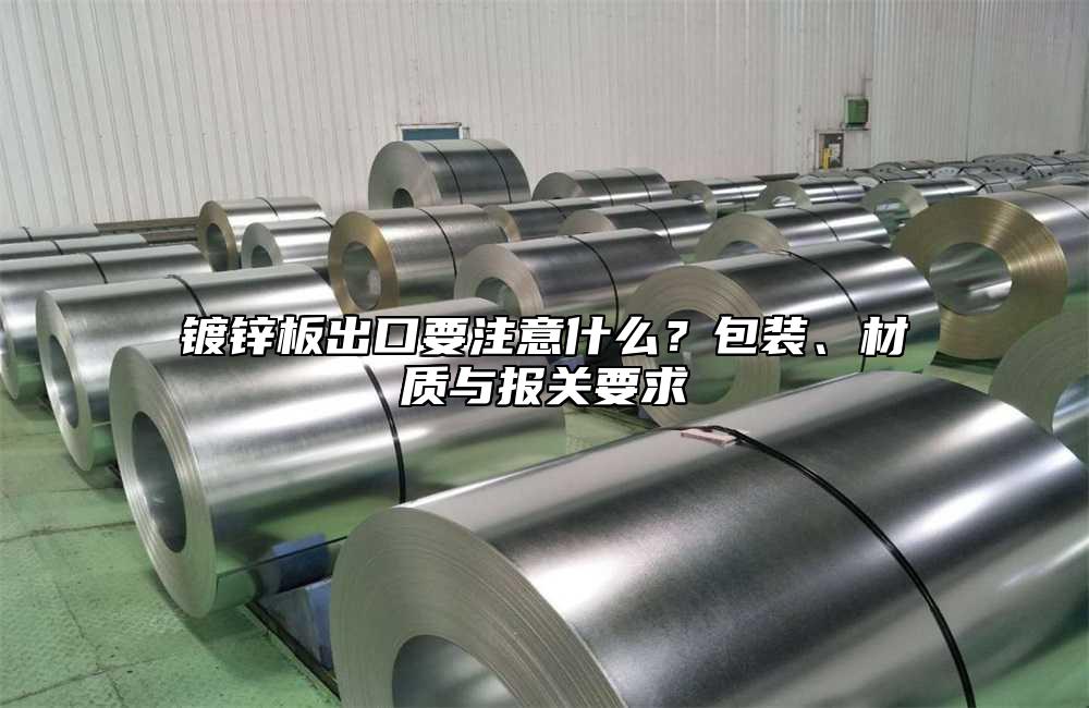 镀锌板出口要注意什么？包装、材质与报关要求