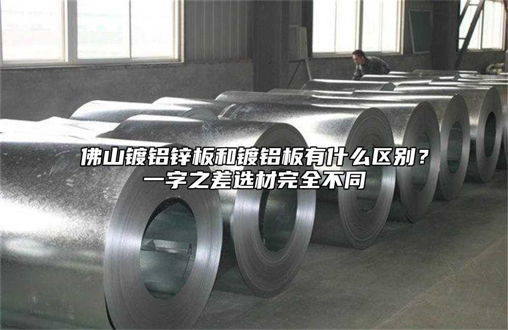 佛山镀铝锌板和镀铝板有什么区别?一字之差选材完全不同