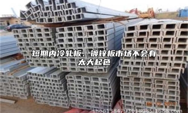 短期内冷轧板、镀锌板市场不会有太大起色