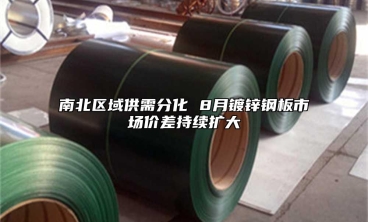 南北区域供需分化 8月镀锌钢板市场价差持续扩大