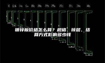 镀锌板价格怎么算？规格、锌层、结算方式影响多少钱