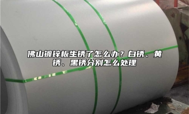 佛山镀锌板生锈了怎么办？白锈、黄锈、黑锈分别怎么处理