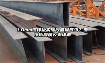 1.0mm镀锌板实际厚度是多少？镀锌板厚度公差详解