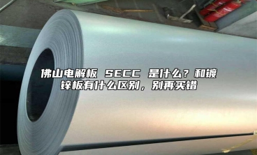 佛山电解板 SECC 是什么？和镀锌板有什么区别，别再买错
